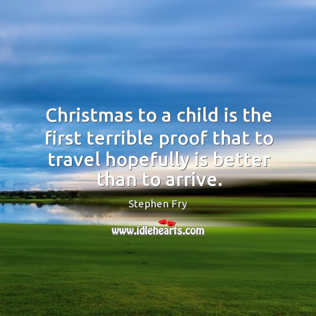 Christmas to a child is the first terrible proof that to travel hopefully is better than to arrive. Image