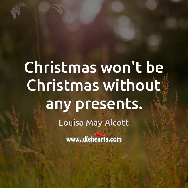 Christmas won’t be Christmas without any presents. Louisa May Alcott Picture Quote