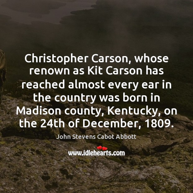 Christopher Carson, whose renown as Kit Carson has reached almost every ear John Stevens Cabot Abbott Picture Quote