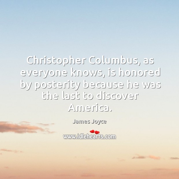 Christopher columbus, as everyone knows, is honored by posterity because he was the last to discover america. James Joyce Picture Quote
