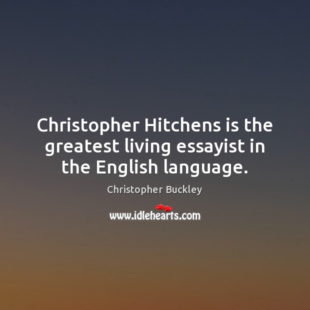 Christopher Hitchens is the greatest living essayist in the English language. Christopher Buckley Picture Quote