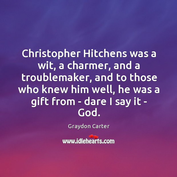 Christopher Hitchens was a wit, a charmer, and a troublemaker, and to Graydon Carter Picture Quote