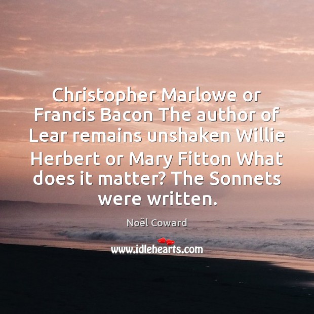 Christopher Marlowe or Francis Bacon The author of Lear remains unshaken Willie Noël Coward Picture Quote