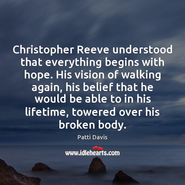 Christopher Reeve understood that everything begins with hope. His vision of walking Patti Davis Picture Quote