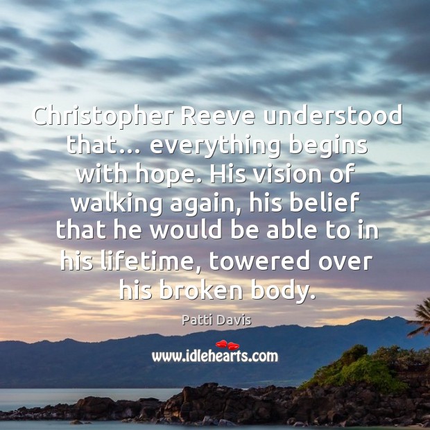 Christopher reeve understood that… everything begins with hope. His vision of walking again Patti Davis Picture Quote