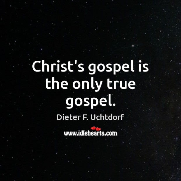 Christ’s gospel is the only true gospel. Dieter F. Uchtdorf Picture Quote