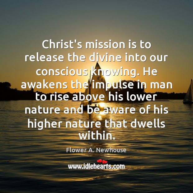 Christ’s mission is to release the divine into our conscious knowing. He Flower A. Newhouse Picture Quote
