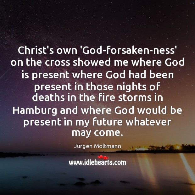 Christ’s own ‘God-forsaken-ness’ on the cross showed me where God is present Jürgen Moltmann Picture Quote