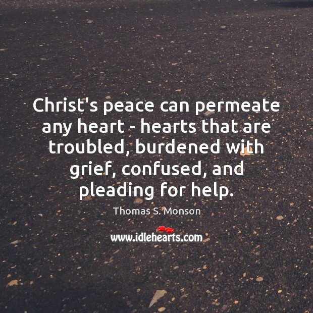Christ’s peace can permeate any heart – hearts that are troubled, burdened Thomas S. Monson Picture Quote