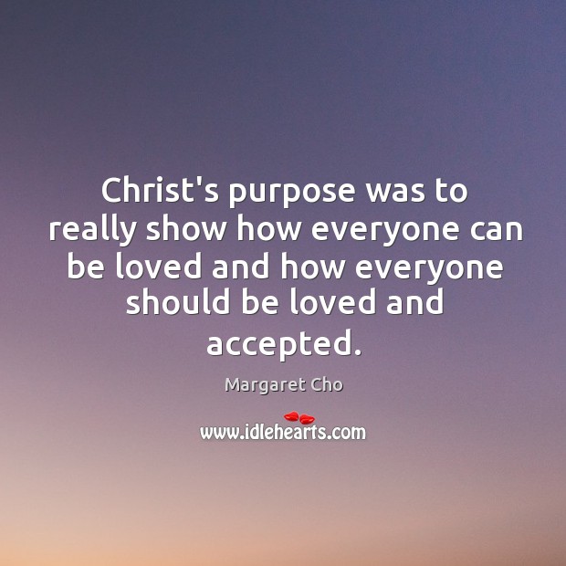 Christ’s purpose was to really show how everyone can be loved and Margaret Cho Picture Quote