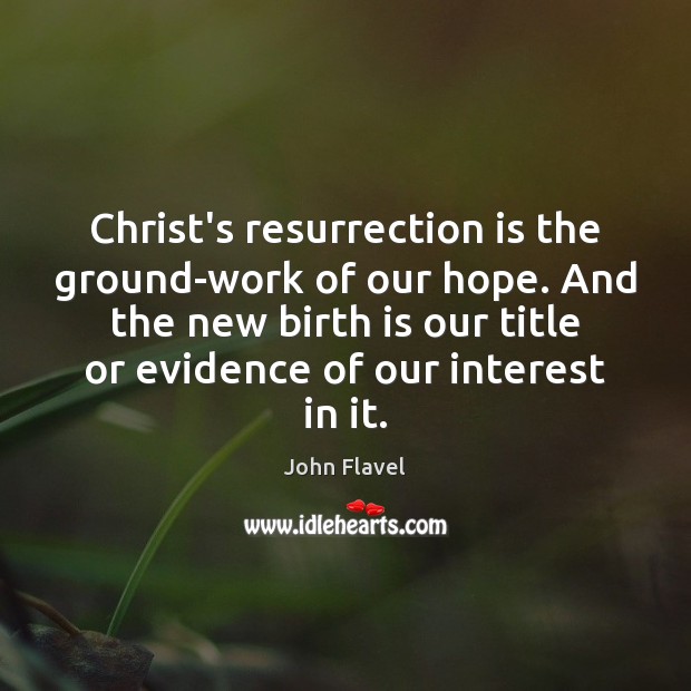 Christ’s resurrection is the ground-work of our hope. And the new birth John Flavel Picture Quote