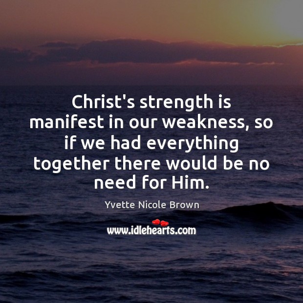 Christ’s strength is manifest in our weakness, so if we had everything Yvette Nicole Brown Picture Quote