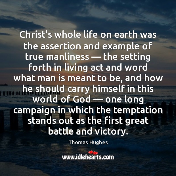 Christ’s whole life on earth was the assertion and example of true Thomas Hughes Picture Quote