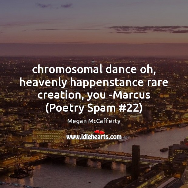 Chromosomal dance oh, heavenly happenstance rare creation, you -Marcus (Poetry Spam #22) Image
