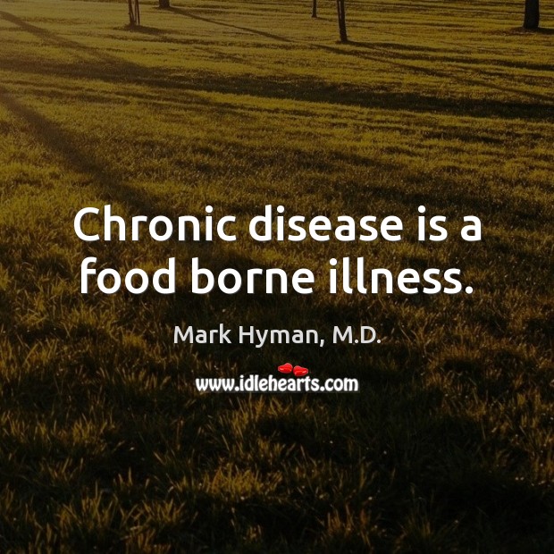 Chronic disease is a food borne illness. Mark Hyman, M.D. Picture Quote