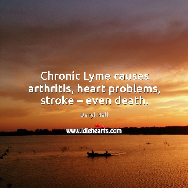 Chronic lyme causes arthritis, heart problems, stroke – even death. Daryl Hall Picture Quote