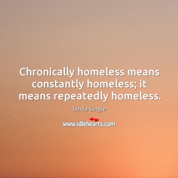 Chronically homeless means constantly homeless; it means repeatedly homeless. Linda Lingle Picture Quote