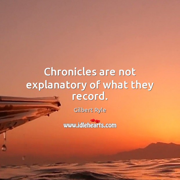 Chronicles are not explanatory of what they record. Gilbert Ryle Picture Quote