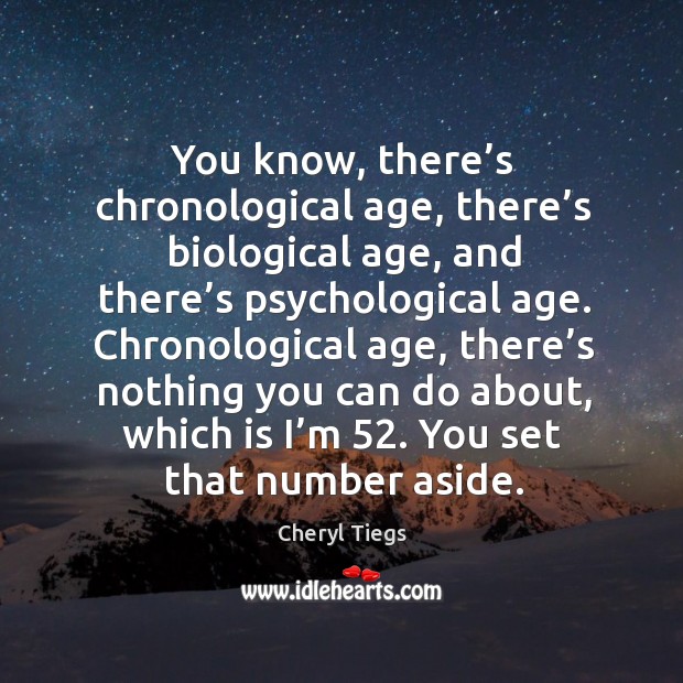 Chronological age, there’s nothing you can do about, which is I’m 52. You set that number aside. Image