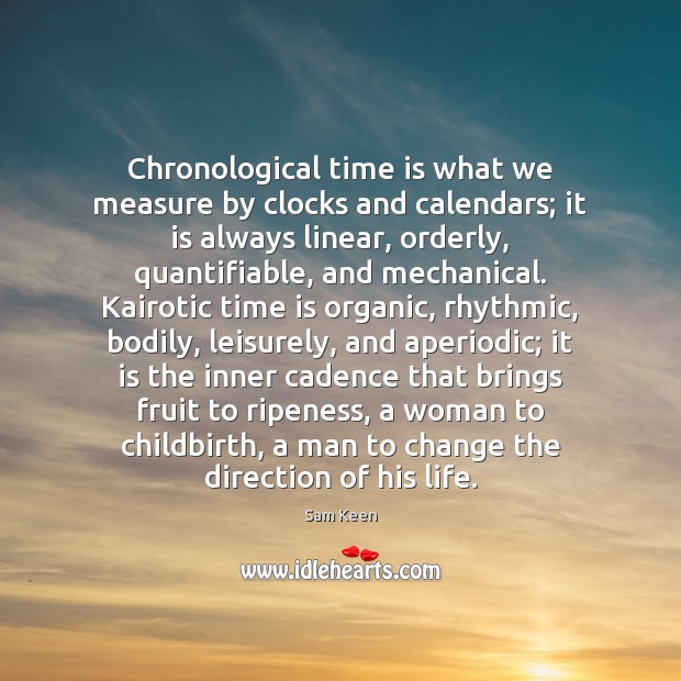 Chronological time is what we measure by clocks and calendars; it is Sam Keen Picture Quote