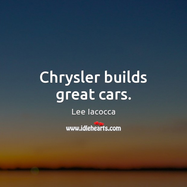 Chrysler builds great cars. Lee Iacocca Picture Quote