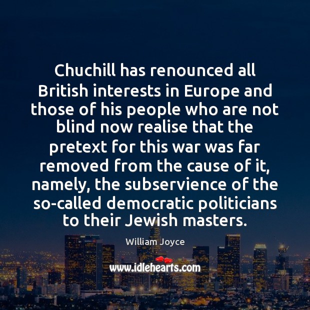 Chuchill has renounced all British interests in Europe and those of his William Joyce Picture Quote