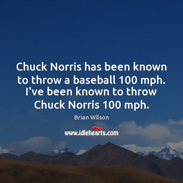 Chuck Norris has been known to throw a baseball 100 mph. I’ve been Brian Wilson Picture Quote