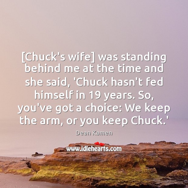[Chuck’s wife] was standing behind me at the time and she said, Dean Kamen Picture Quote