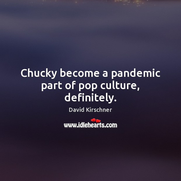 Chucky become a pandemic part of pop culture, definitely. David Kirschner Picture Quote