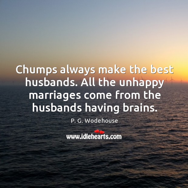 Chumps always make the best husbands. All the unhappy marriages come from P. G. Wodehouse Picture Quote