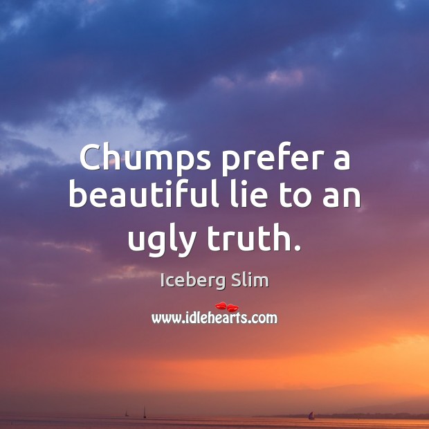 Chumps prefer a beautiful lie to an ugly truth. Iceberg Slim Picture Quote