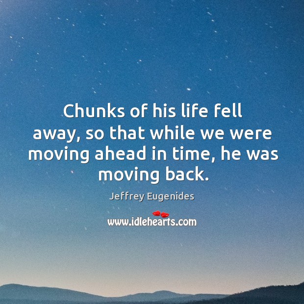 Chunks of his life fell away, so that while we were moving Jeffrey Eugenides Picture Quote