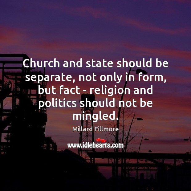 Church and state should be separate, not only in form, but fact Millard Fillmore Picture Quote