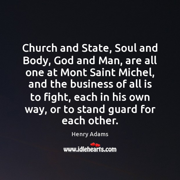 Church and State, Soul and Body, God and Man, are all one Henry Adams Picture Quote