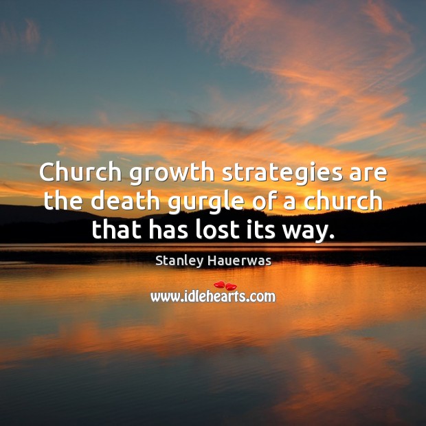 Church growth strategies are the death gurgle of a church that has lost its way. Stanley Hauerwas Picture Quote