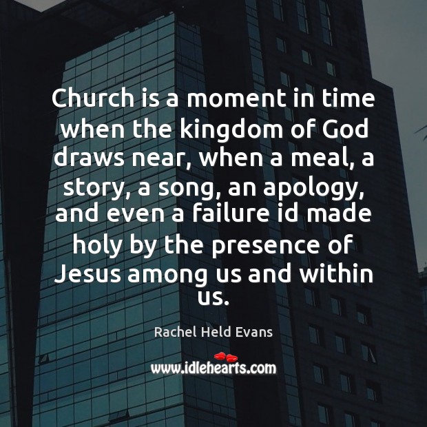 Church is a moment in time when the kingdom of God draws Rachel Held Evans Picture Quote