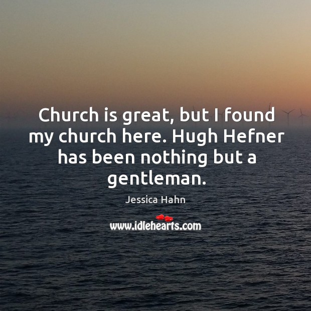 Church is great, but I found my church here. Hugh hefner has been nothing but a gentleman. Jessica Hahn Picture Quote