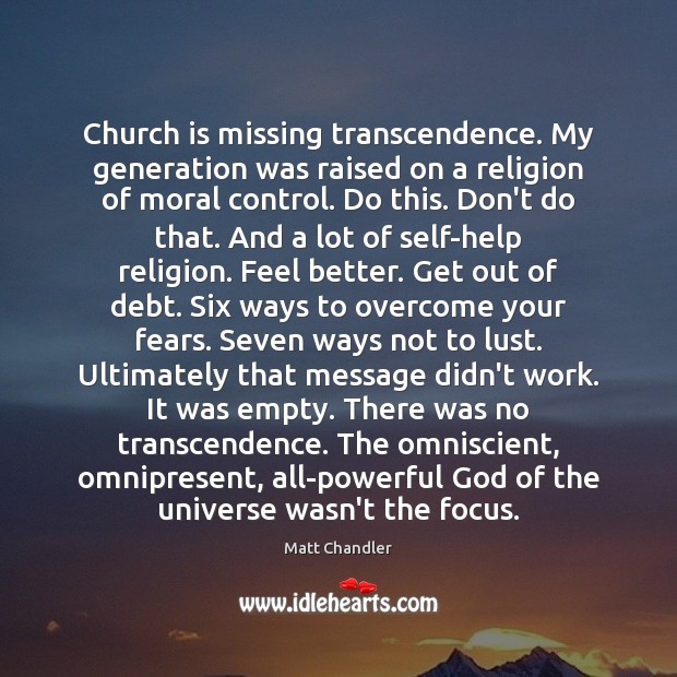 Church is missing transcendence. My generation was raised on a religion of Matt Chandler Picture Quote