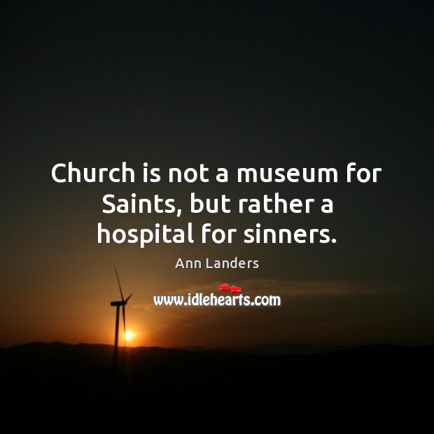 Church is not a museum for Saints, but rather a hospital for sinners. Ann Landers Picture Quote