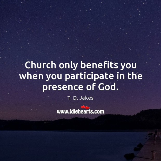Church only benefits you when you participate in the presence of God. Image
