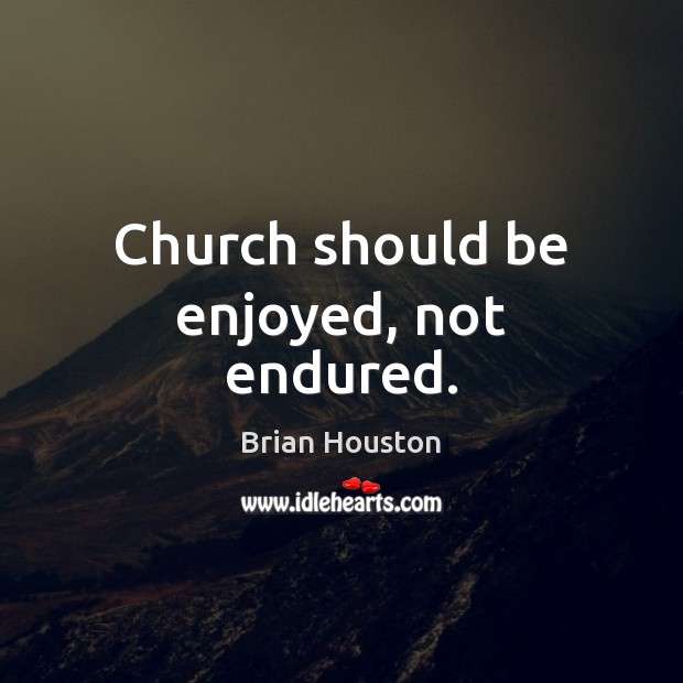 Church should be enjoyed, not endured. Brian Houston Picture Quote