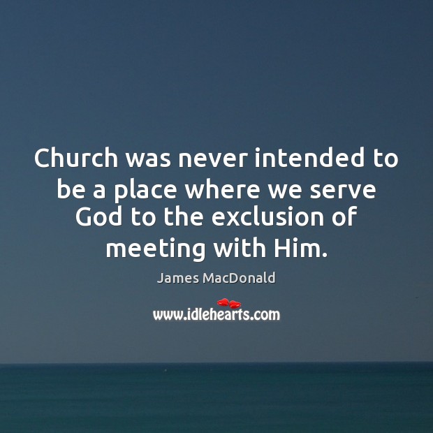 Church was never intended to be a place where we serve God James MacDonald Picture Quote