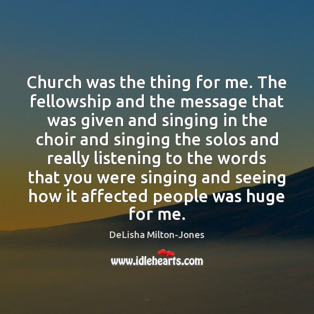 Church was the thing for me. The fellowship and the message that DeLisha Milton-Jones Picture Quote