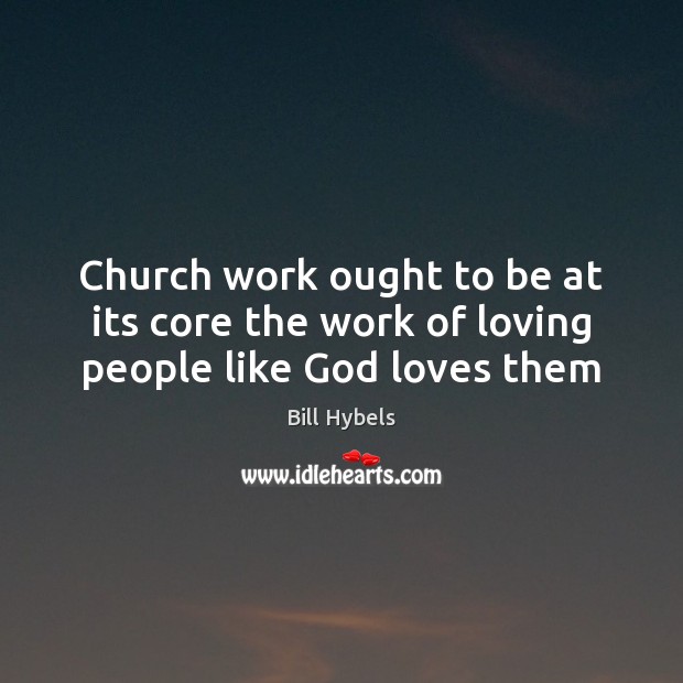 Church work ought to be at its core the work of loving people like God loves them Image