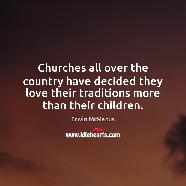 Churches all over the country have decided they love their traditions more Erwin McManus Picture Quote