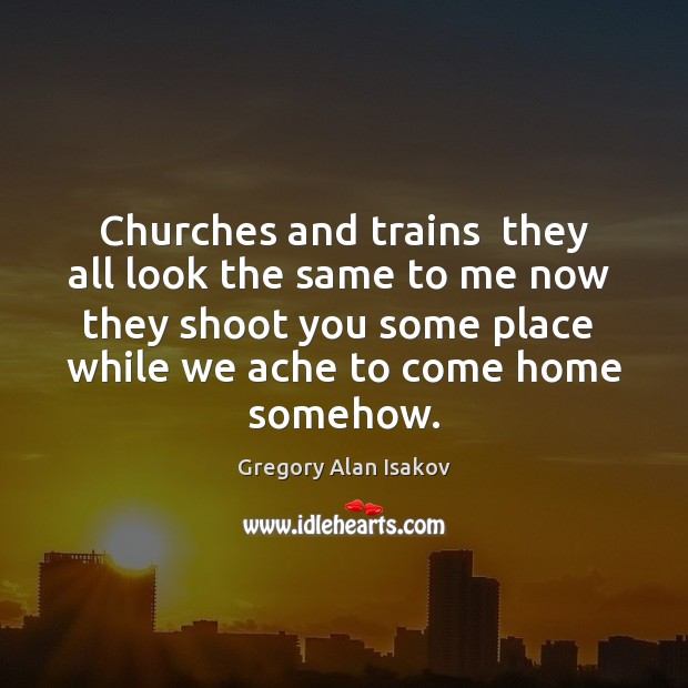 Churches and trains  they all look the same to me now  they Image