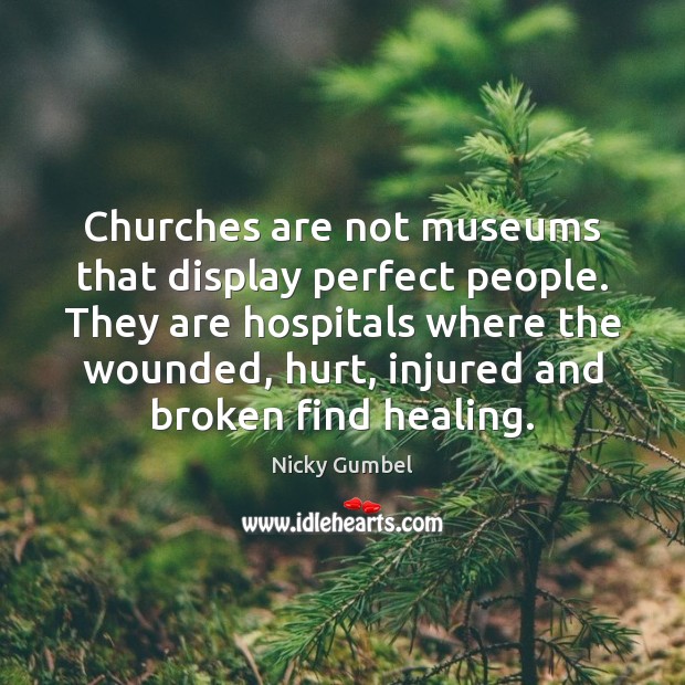 Churches are not museums that display perfect people. They are hospitals where Nicky Gumbel Picture Quote