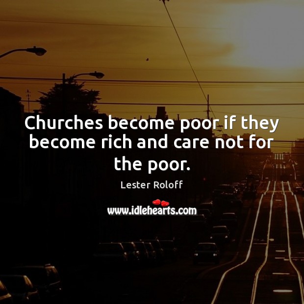 Churches become poor if they become rich and care not for the poor. Lester Roloff Picture Quote