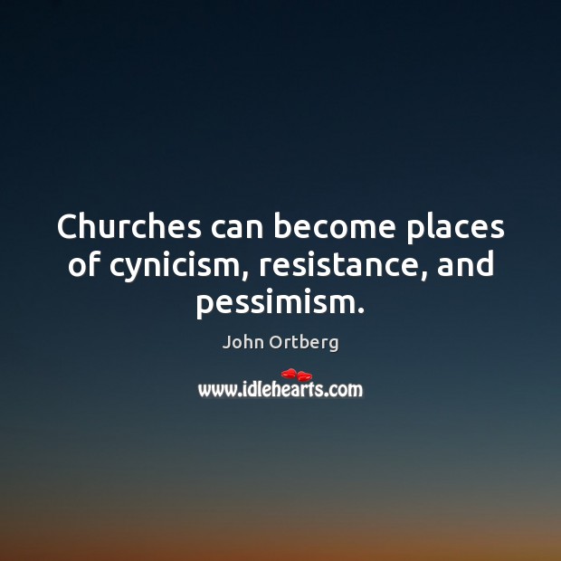 Churches can become places of cynicism, resistance, and pessimism. John Ortberg Picture Quote