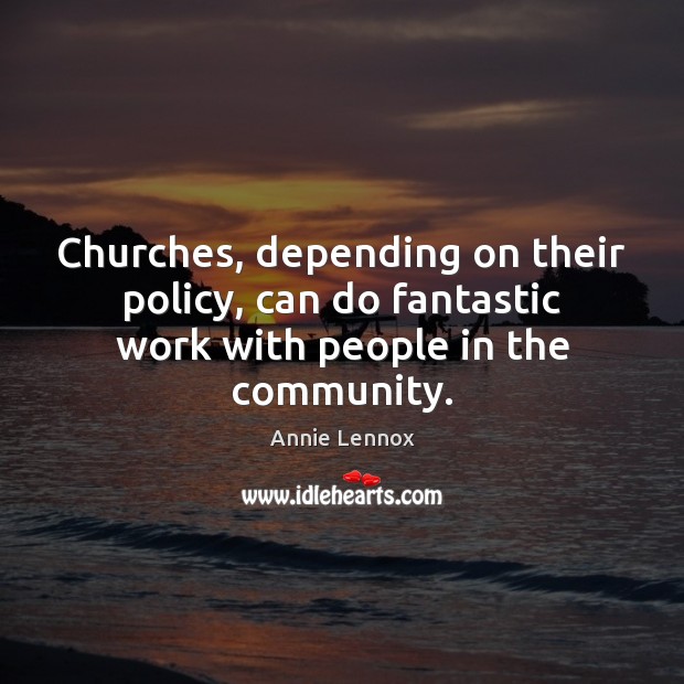 Churches, depending on their policy, can do fantastic work with people in the community. Annie Lennox Picture Quote